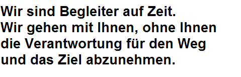 Wir sind Begleiter auf Zeit. Wir gehen mit Ihnen, ohne Ihnen die Verantwortung für den Weg und das Ziel abzunehmen.