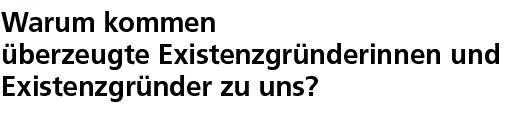 Warum kommen überzeugte Existenzgründerinnen und Existenzgründer zu uns?